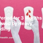 no period for 3 months followed by heavy bleeding